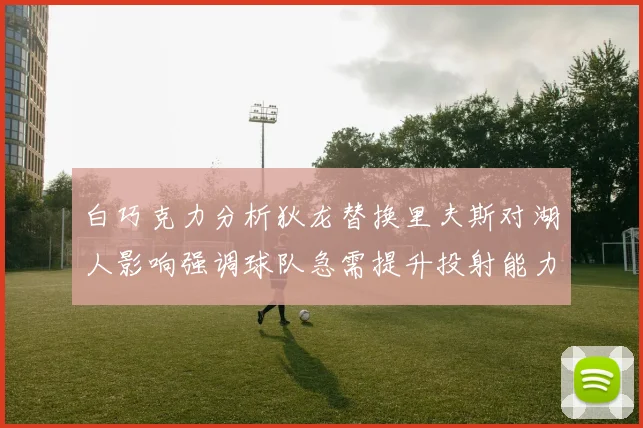 白巧克力分析狄龙替换里夫斯对湖人影响强调球队急需提升投射能力