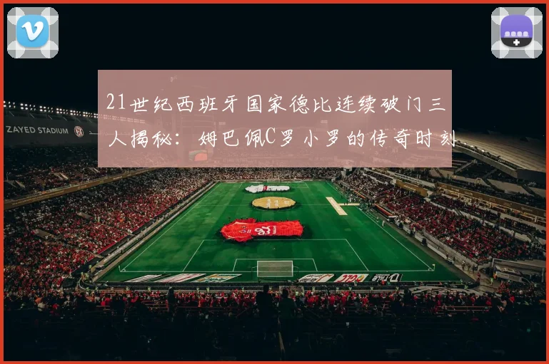 21世纪西班牙国家德比连续破门三人揭秘：姆巴佩C罗小罗的传奇时刻