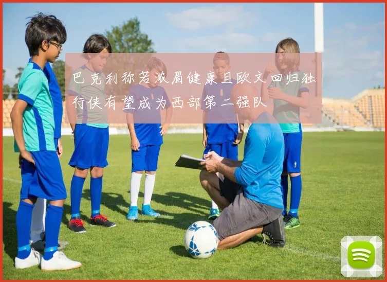 巴克利称若浓眉健康且欧文回归独行侠有望成为西部第二强队