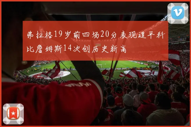 弗拉格19岁前四场20分表现追平科比詹姆斯14次创历史新高