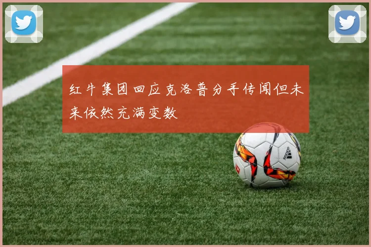 红牛集团回应克洛普分手传闻但未来依然充满变数