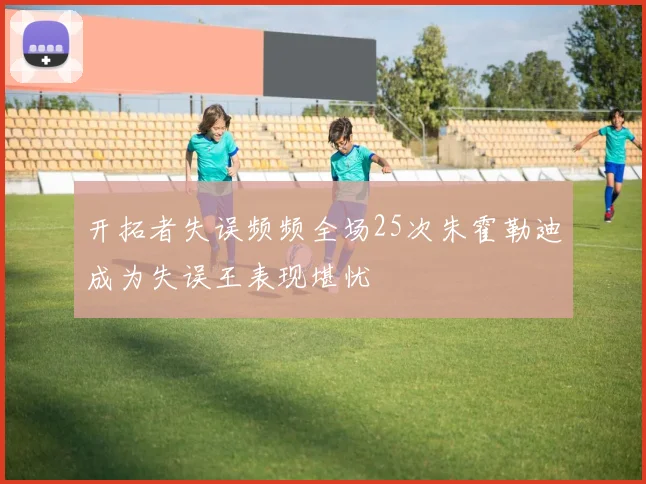 开拓者失误频频全场25次朱霍勒迪成为失误王表现堪忧