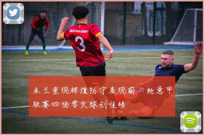米兰重现辉煌防守表现前六轮意甲联赛四场零失球创佳绩