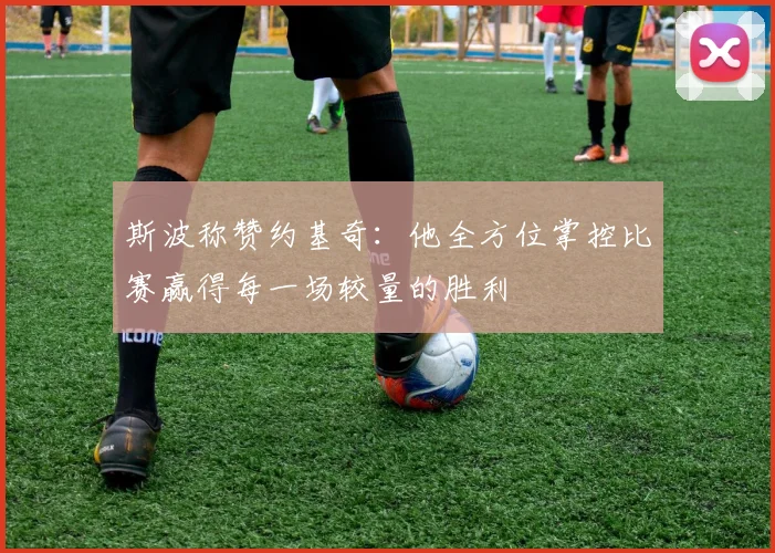 斯波称赞约基奇：他全方位掌控比赛赢得每一场较量的胜利