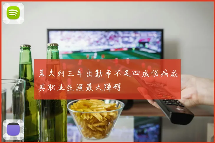 莱夫利三年出勤率不足四成伤病成其职业生涯最大障碍