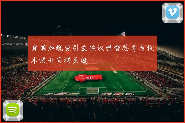 库明加蜕变引发热议理智思考与技术提升同样关键