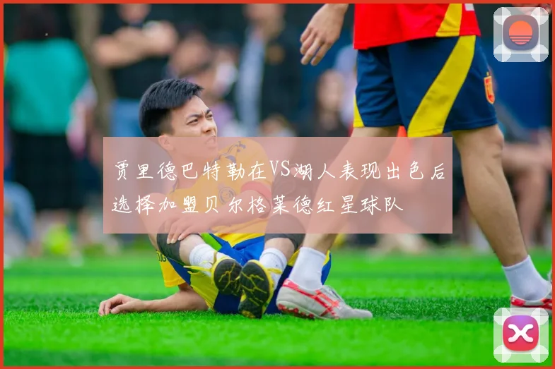 贾里德巴特勒在VS湖人表现出色后选择加盟贝尔格莱德红星球队