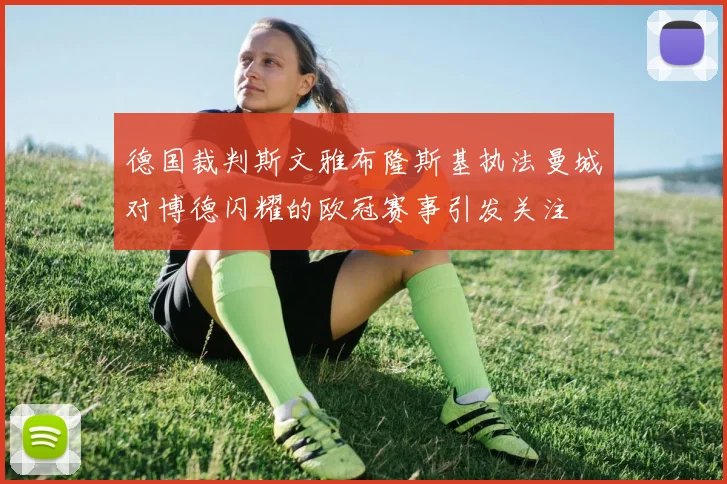 德国裁判斯文雅布隆斯基执法曼城对博德闪耀的欧冠赛事引发关注
