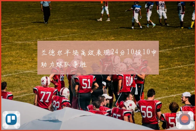 兰德尔半场高效表现24分10投10中助力球队争胜