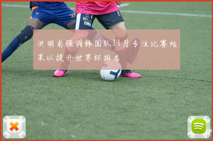 洪明甫强调韩国队11月专注比赛结果以提升世界杯排名