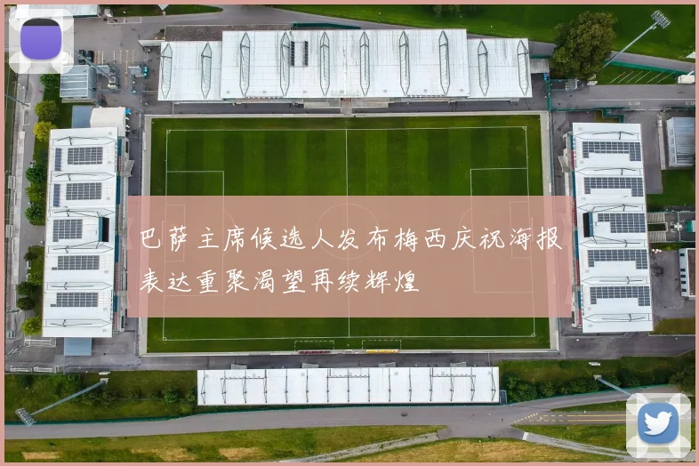 巴萨主席候选人发布梅西庆祝海报表达重聚渴望再续辉煌