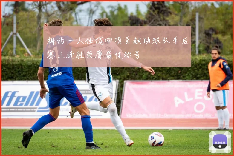 梅西一人独揽四项贡献助球队季后赛三连胜荣膺最佳称号