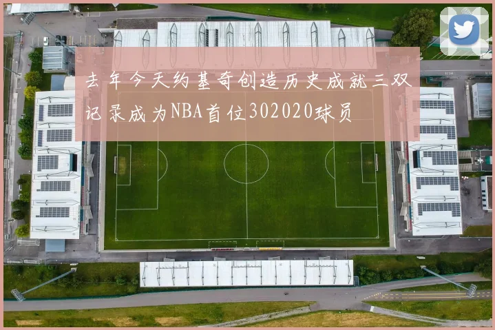 去年今天约基奇创造历史成就三双记录成为NBA首位302020球员