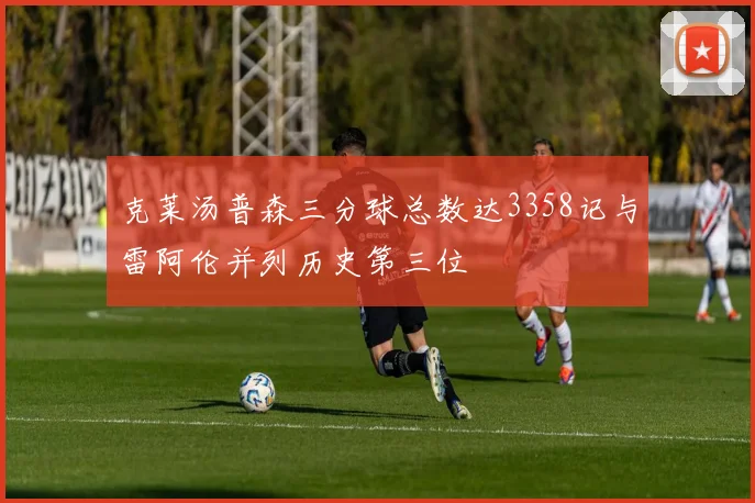 克莱汤普森三分球总数达3358记与雷阿伦并列历史第三位