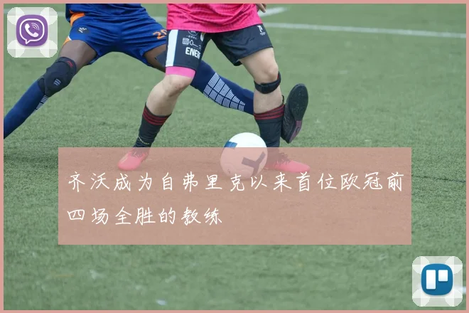 齐沃成为自弗里克以来首位欧冠前四场全胜的教练