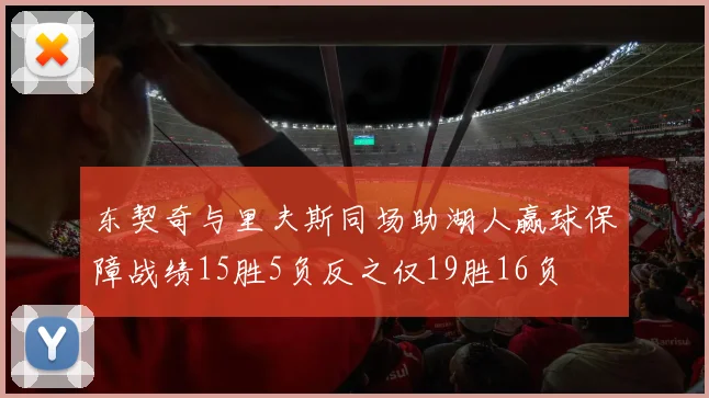 东契奇与里夫斯同场助湖人赢球保障战绩15胜5负反之仅19胜16负